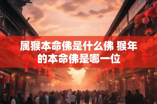 属猴本命佛是什么佛 猴年的本命佛是哪一位