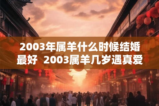 2003年属羊什么时候结婚最好  2003属羊几岁遇真爱