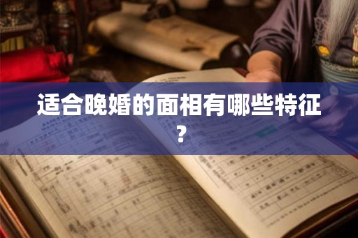 适合晚婚的面相有哪些特征？