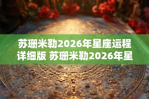 苏珊米勒2026年星座运程详细版 苏珊米勒2026年星座运程如何 苏珊米勒2026年星座运程详细版 苏珊米勒2026年星座运程如何