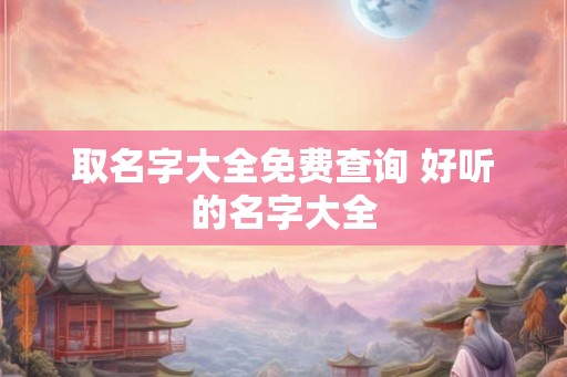 取名字大全免费查询 好听的名字大全