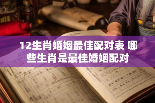 12生肖婚姻最佳配对表 哪些生肖是最佳婚姻配对
