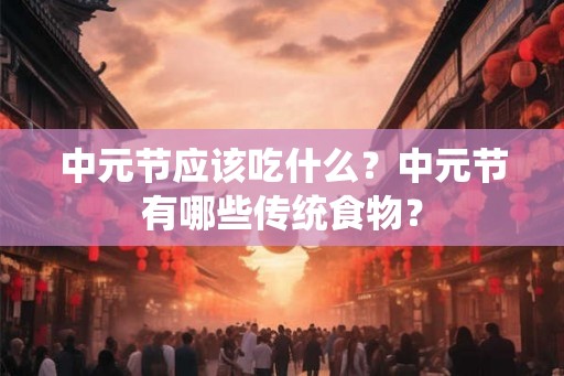 中元节应该吃什么？中元节有哪些传统食物？