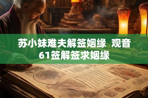 苏小妹难夫解签姻缘  观音61签解签求姻缘