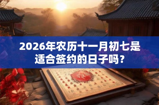 2026年农历十一月初七是适合签约的日子吗？