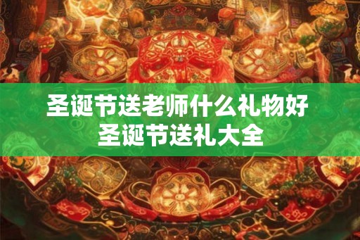 圣诞节送老师什么礼物好 圣诞节送礼大全