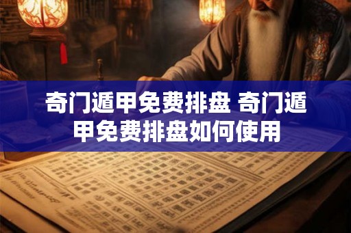 奇门遁甲免费排盘 奇门遁甲免费排盘如何使用