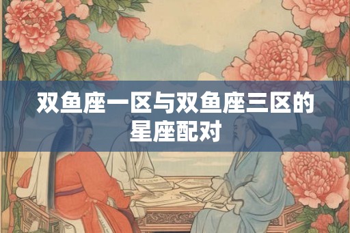 双鱼座一区与双鱼座三区的星座配对