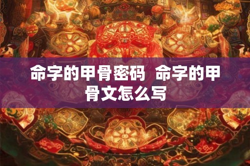 命字的甲骨密码  命字的甲骨文怎么写