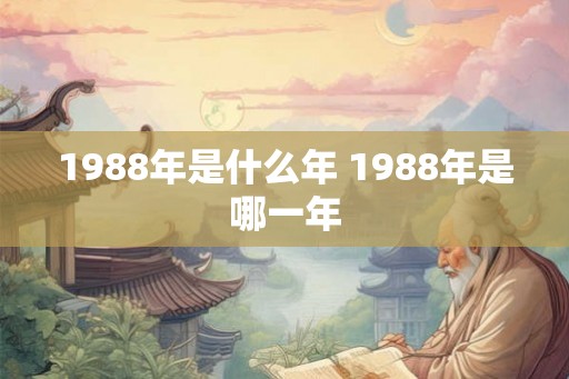 1988年是什么年 1988年是哪一年