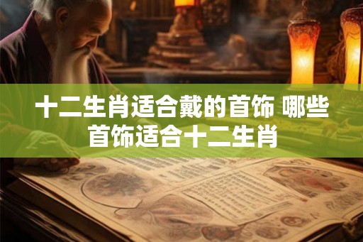 十二生肖适合戴的首饰 哪些首饰适合十二生肖