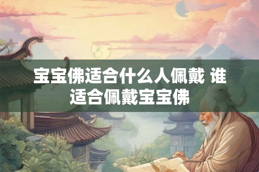 宝宝佛适合什么人佩戴 谁适合佩戴宝宝佛 宝宝佛适合什么人佩戴 谁适合佩戴宝宝佛
