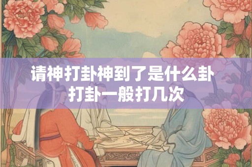 请神打卦神到了是什么卦  打卦一般打几次