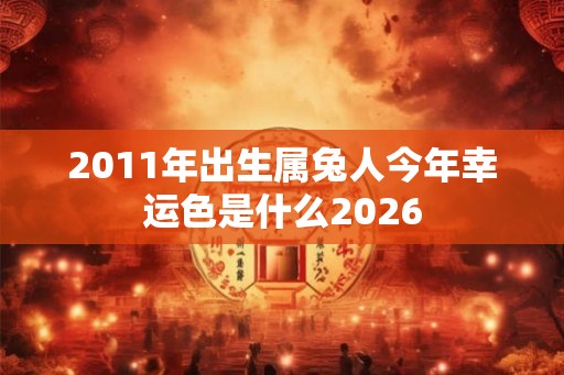 2011年出生属兔人今年幸运色是什么2026