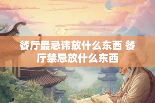 餐厅最忌讳放什么东西 餐厅禁忌放什么东西