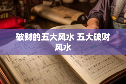破财的五大风水 五大破财风水