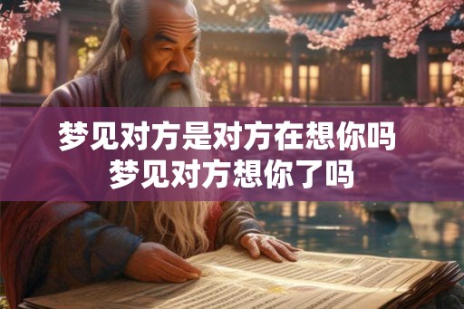 梦见对方是对方在想你吗 梦见对方想你了吗