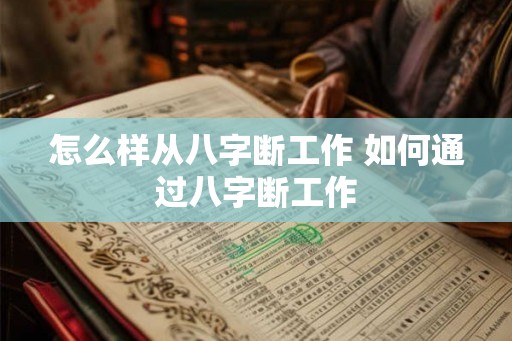 怎么样从八字断工作 如何通过八字断工作
