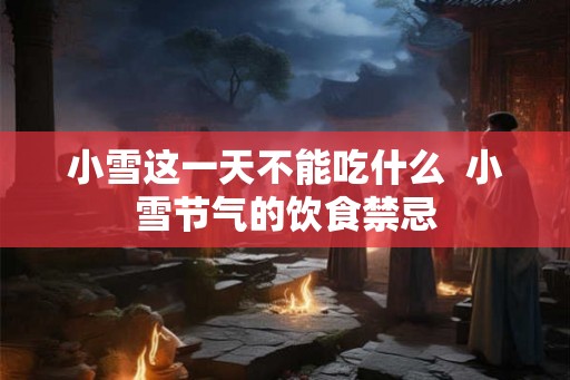小雪这一天不能吃什么  小雪节气的饮食禁忌