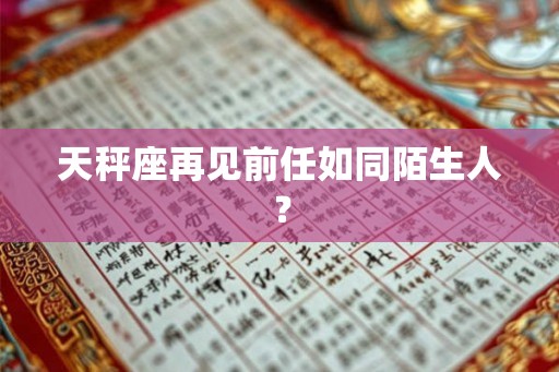 天秤座再见前任如同陌生人？
