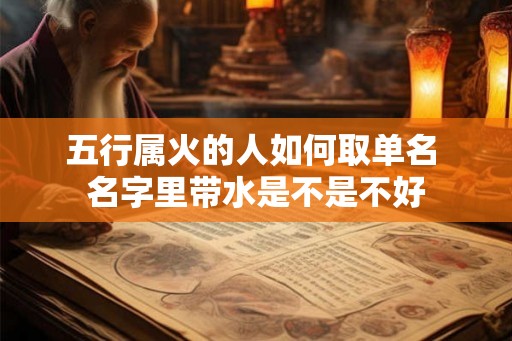 五行属火的人如何取单名 名字里带水是不是不好