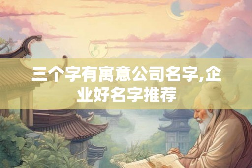 三个字有寓意公司名字,企业好名字推荐