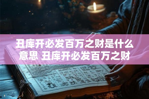 丑库开必发百万之财是什么意思 丑库开必发百万之财