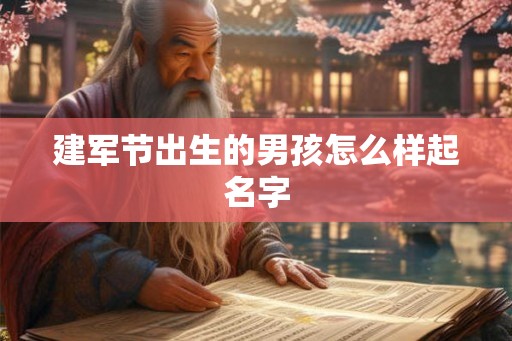 建军节出生的男孩怎么样起名字 建军节出生的男孩怎么样起名字
