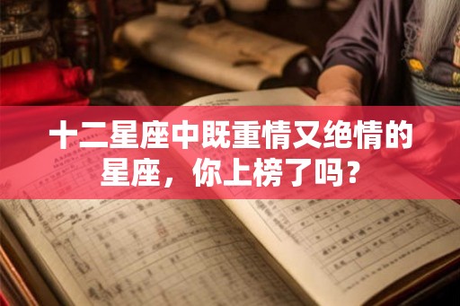 十二星座中既重情又绝情的星座，你上榜了吗？