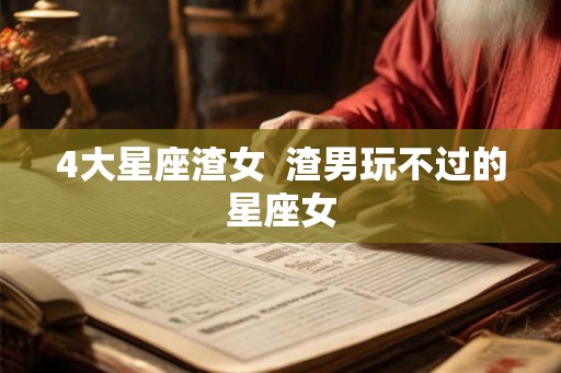 4大星座渣女  渣男玩不过的星座女