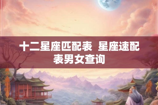 十二星座匹配表  星座速配表男女查询