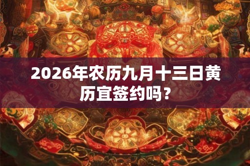 2026年农历九月十三日黄历宜签约吗？