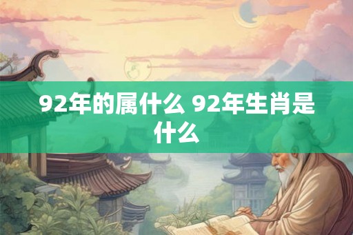 92年的属什么 92年生肖是什么