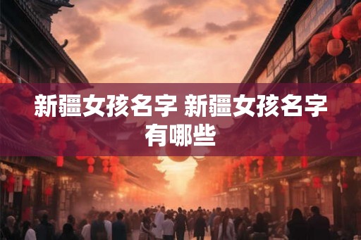 新疆女孩名字 新疆女孩名字有哪些