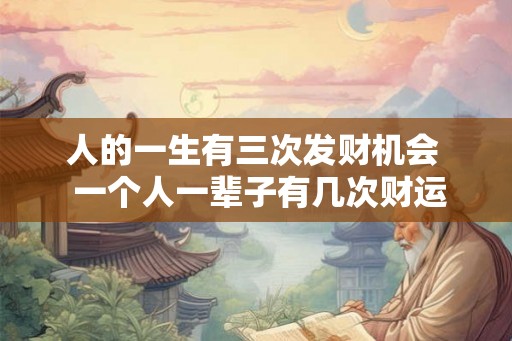 人的一生有三次发财机会  一个人一辈子有几次财运