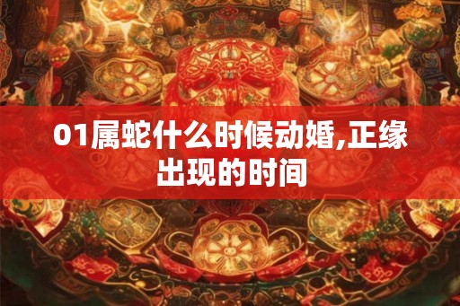 01属蛇什么时候动婚,正缘出现的时间