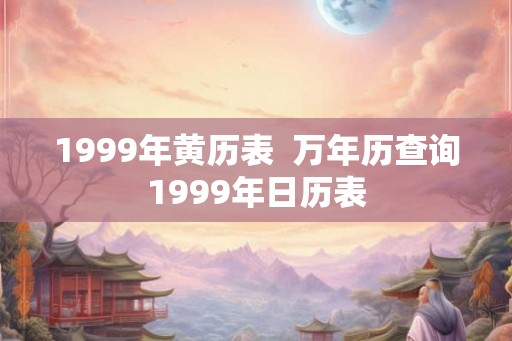 1999年黄历表  万年历查询1999年日历表