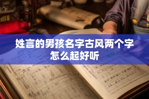 姓言的男孩名字古风两个字怎么起好听