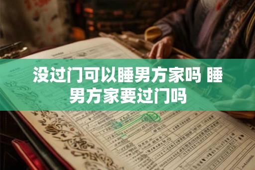 没过门可以睡男方家吗 睡男方家要过门吗