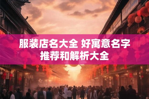 服装店名大全 好寓意名字推荐和解析大全