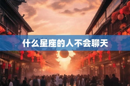 什么星座的人不会聊天