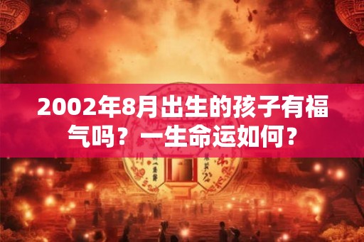 2002年8月出生的孩子有福气吗？一生命运如何？