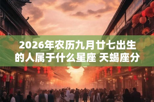 2026年农历九月廿七出生的人属于什么星座 天蝎座分析