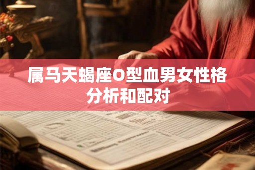 属马天蝎座O型血男女性格分析和配对