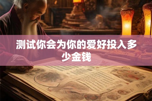 测试你会为你的爱好投入多少金钱