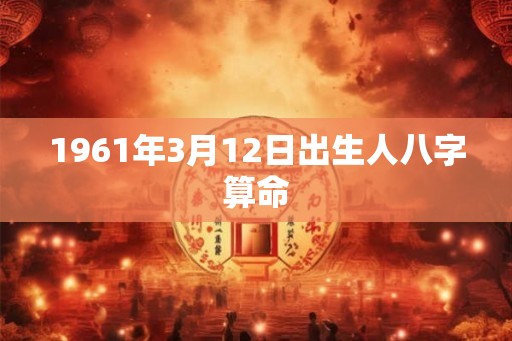 1961年3月12日出生人八字算命