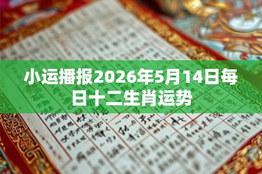 小运播报2026年5月14日每日十二生肖运势 小运播报2026年5月14日每日十二生肖运势