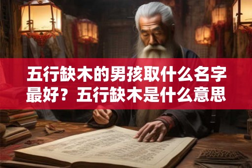 五行缺木的男孩取什么名字最好?五行缺木是什么意思? 五行缺木的男孩取什么名字最好?五行缺木是什么意思?