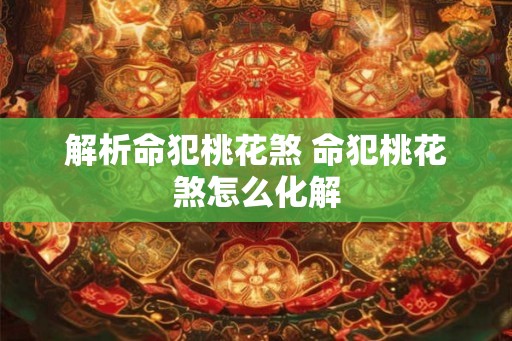 解析命犯桃花煞 命犯桃花煞怎么化解