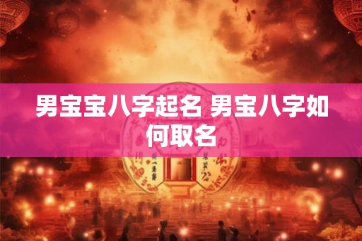 男宝宝八字起名 男宝八字如何取名 男宝宝八字起名 男宝八字如何取名